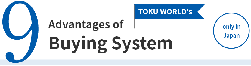 Nine Advantages of TOKU WORLD's Buying System (only in Japan)